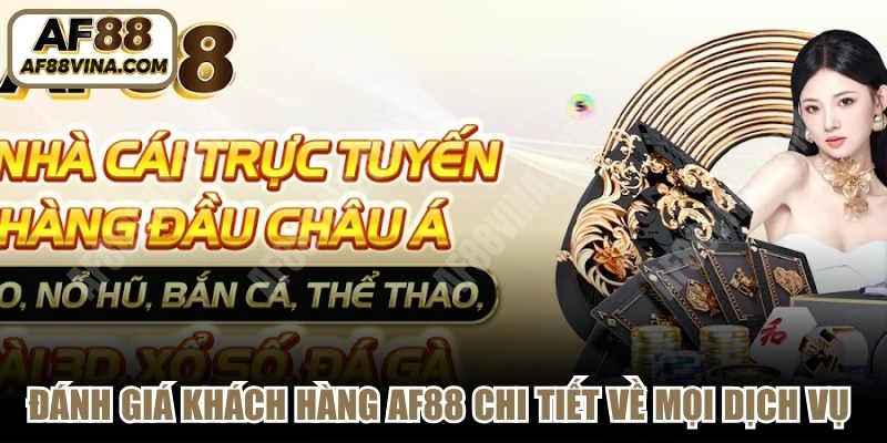 Đánh giá khách hàng AF88 chi tiết về mọi dịch vụ cược online