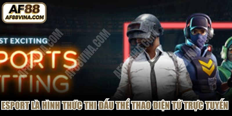 Esport là hình thức thi đấu thể thao điện tử trực tuyến hiện đại, hấp dẫn