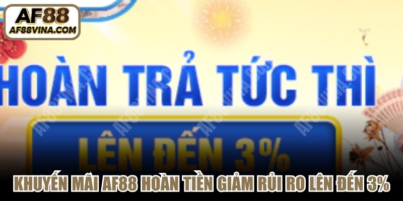 Khuyến mãi AF88 hoàn tiền giảm thiểu rủi ro lên đến 3%