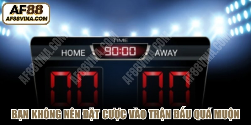 Bạn không nên đặt cược vào trận đấu quá muộn
