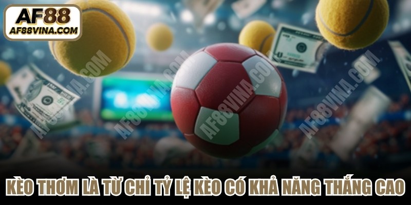 Kèo thơm là từ chỉ tỷ lệ kèo có khả năng thắng cực cao 
