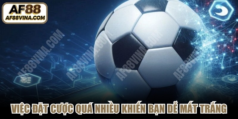 Việc đặt cược quá nhiều vào trận đấu khiến bạn dễ mất trắng