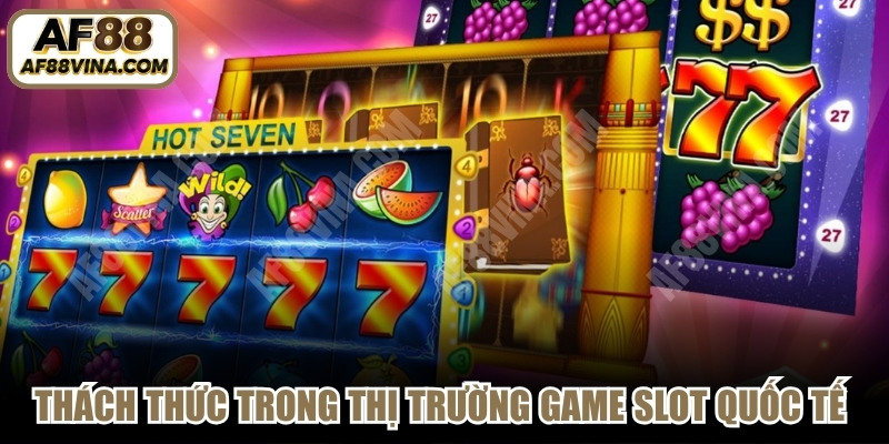 Thách thức trong thị trường game slot quốc tế hiện nay 